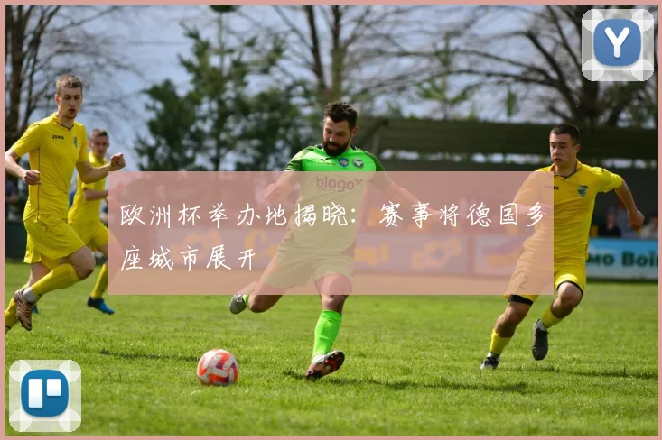 欧洲杯举办地揭晓：赛事将德国多座城市展开