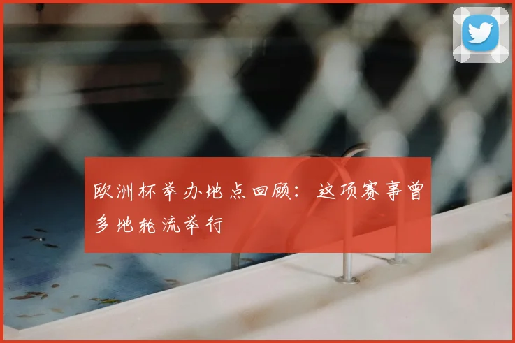 欧洲杯举办地点回顾：这项赛事曾多地轮流举行