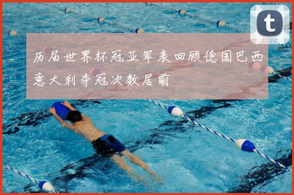 历届世界杯冠亚军表回顾德国巴西意大利夺冠次数居前