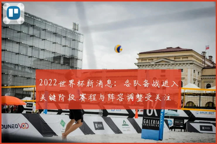 2022世界杯新消息：各队备战进入关键阶段 赛程与阵容调整受关注