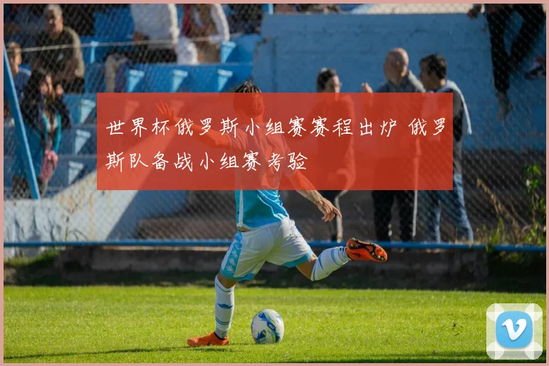 世界杯俄罗斯小组赛赛程出炉 俄罗斯队备战小组赛考验