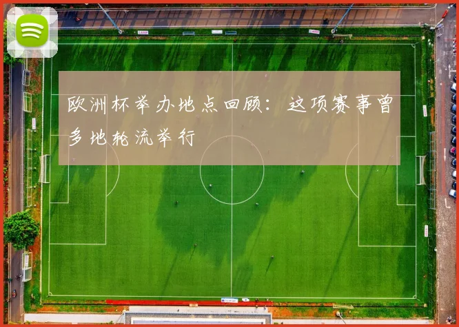 欧洲杯举办地点回顾:这项赛事曾多地轮流举行