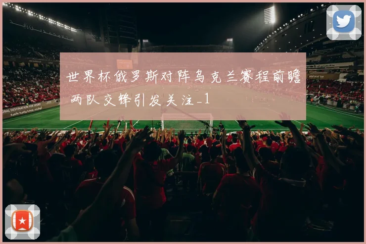 世界杯俄罗斯对阵乌克兰赛程前瞻 两队交锋引发关注_1