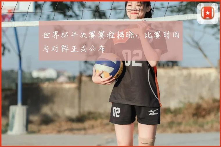 世界杯半决赛赛程揭晓,比赛时间与对阵正式公布