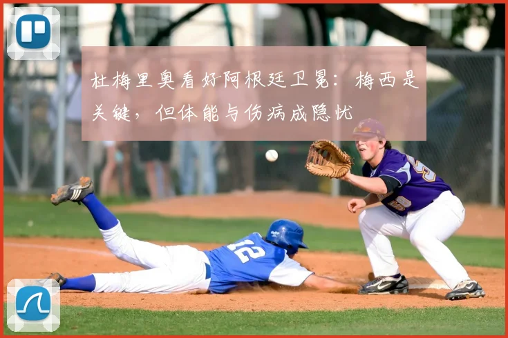 杜梅里奥看好阿根廷卫冕:梅西是关键,但体能与伤病成隐忧
