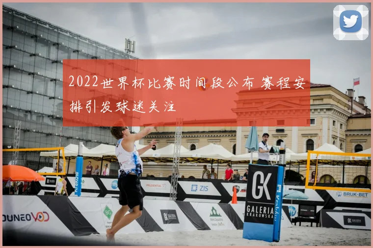 2022世界杯比赛时间段公布 赛程安排引发球迷关注