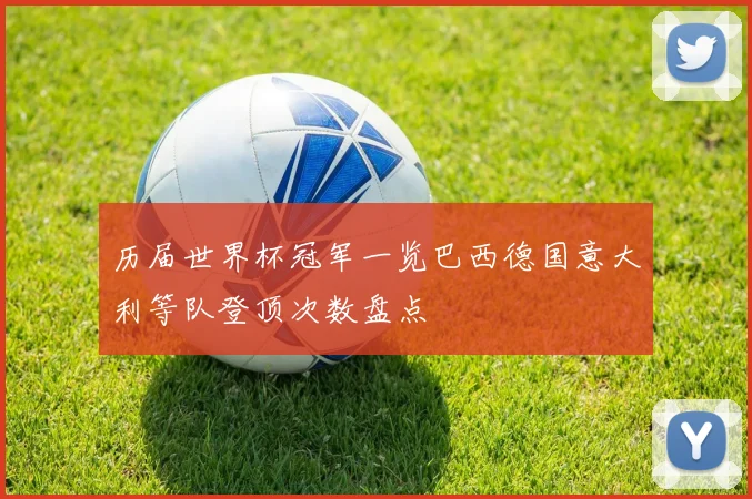 历届世界杯冠军一览巴西德国意大利等队登顶次数盘点