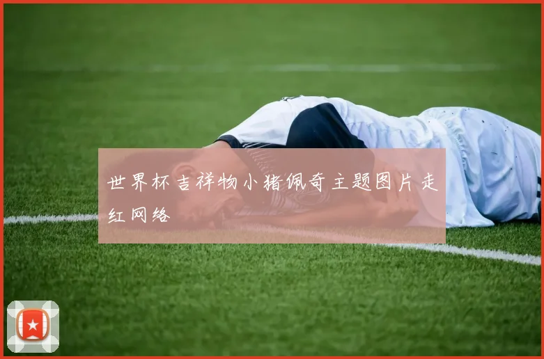 世界杯吉祥物小猪佩奇主题图片走红网络