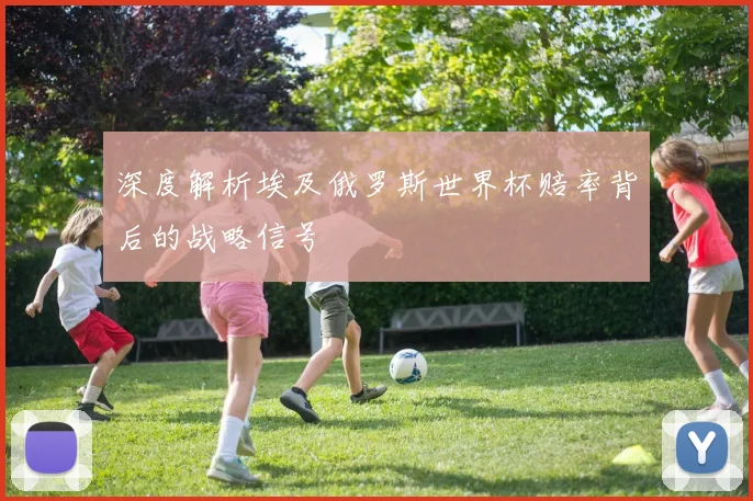 深度解析埃及俄罗斯世界杯赔率背后的战略信号