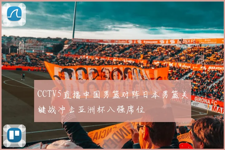 CCTV5直播中国男篮对阵日本男篮关键战冲击亚洲杯八强席位