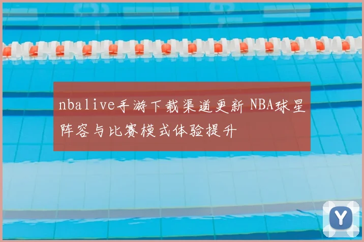 nbalive手游下载渠道更新 NBA球星阵容与比赛模式体验提升