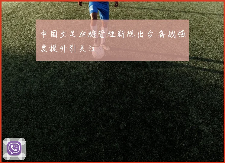 中国女足血糖管理新规出台 备战强度提升引关注