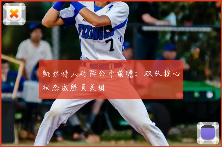 凯尔特人对阵公牛前瞻:双队核心状态成胜负关键