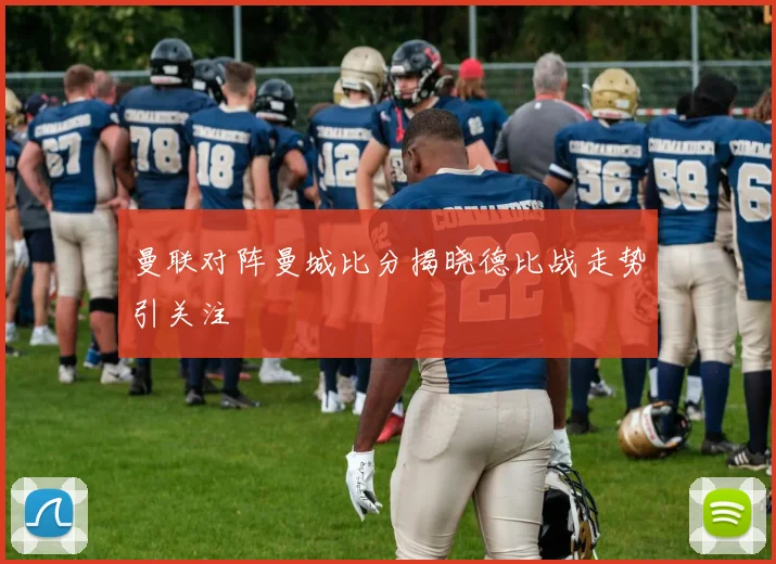 曼联对阵曼城比分揭晓德比战走势引关注