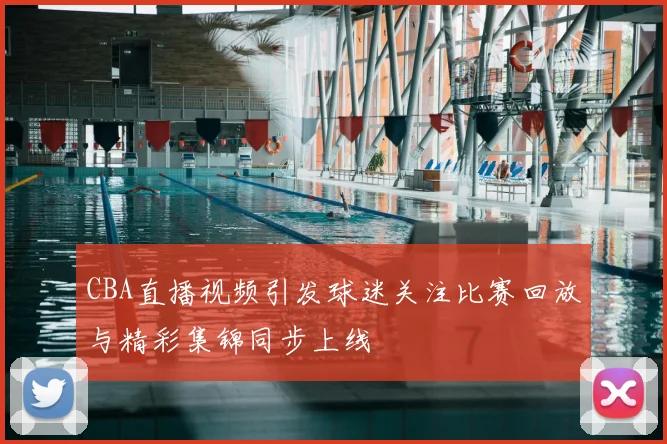 CBA直播视频引发球迷关注比赛回放与精彩集锦同步上线