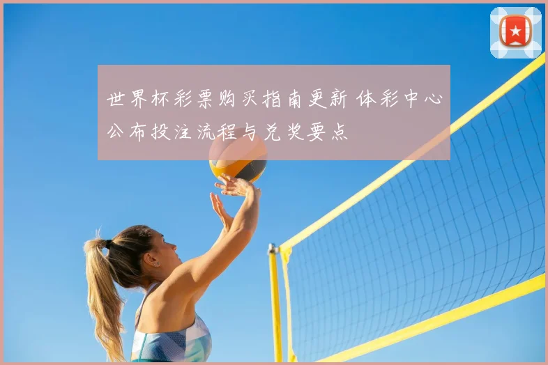 世界杯彩票购买指南更新 体彩中心公布投注流程与兑奖要点
