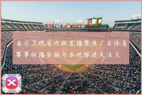 南方卫视省内版直播聚焦广东体育赛事转播安排与本地球迷关注点