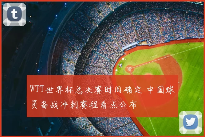 WTT世界杯总决赛时间确定 中国球员备战冲刺赛程看点公布