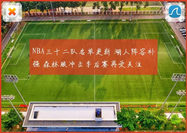 NBA三十二队名单更新 湖人阵容补强 森林狼冲击季后赛再受关注