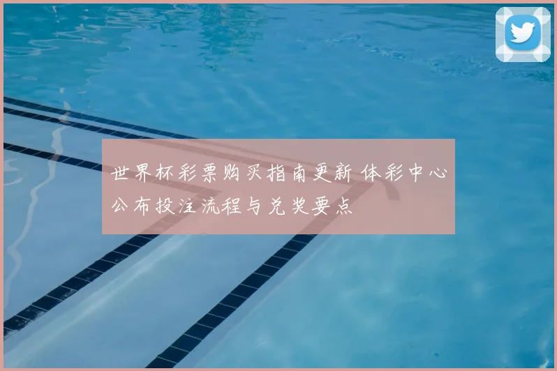 世界杯彩票购买指南更新 体彩中心公布投注流程与兑奖要点