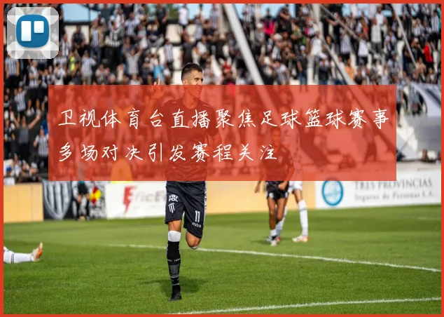 卫视体育台直播聚焦足球篮球赛事多场对决引发赛程关注