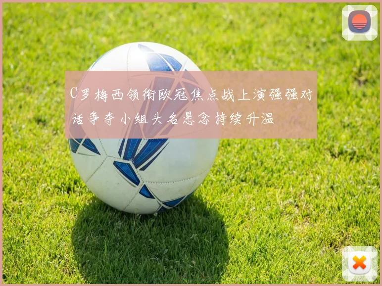 C罗梅西领衔欧冠焦点战上演强强对话争夺小组头名悬念持续升温