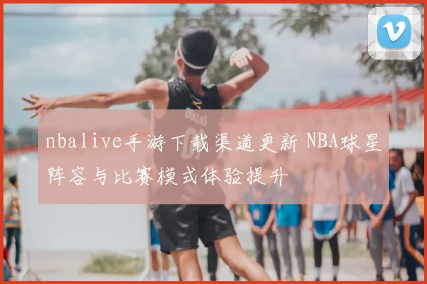 nbalive手游下载渠道更新 NBA球星阵容与比赛模式体验提升