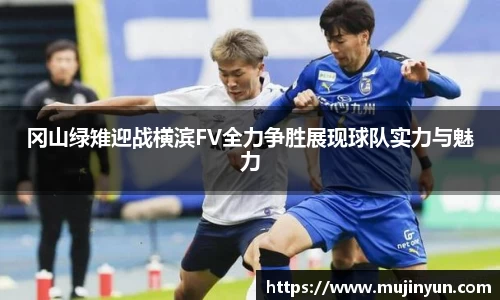 冈山绿雉迎战横滨FV全力争胜展现球队实力与魅力