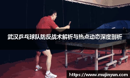 武汉乒乓球队防反战术解析与热点动态深度剖析