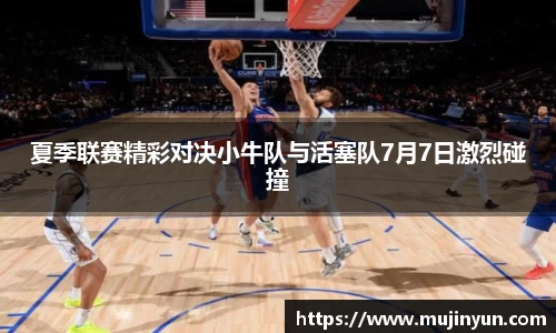 夏季联赛精彩对决小牛队与活塞队7月7日激烈碰撞